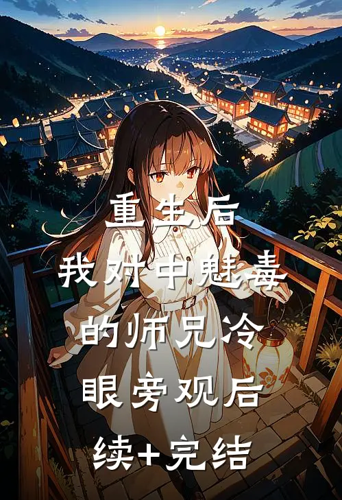 重生后，我对中魅毒的师兄冷眼旁观后续+完结