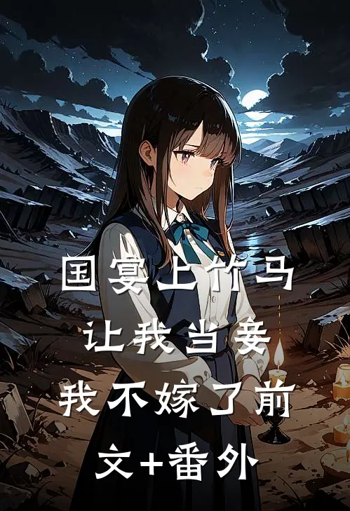 国宴上竹马让我当妾，我不嫁了前文+番外