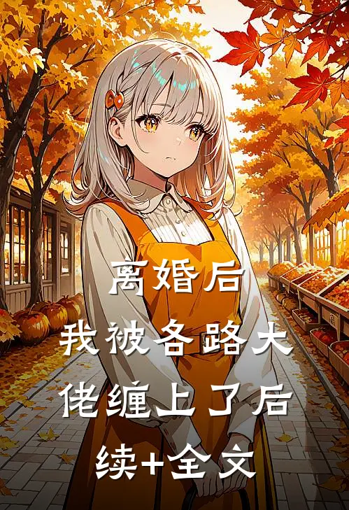 离婚后，我被各路大佬缠上了后续+全文