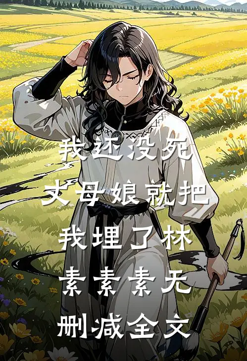 我还没死，丈母娘就把我埋了林素素素无删减全文