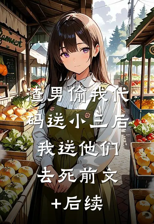 渣男偷我代码送小三后，我送他们去死前文+后续