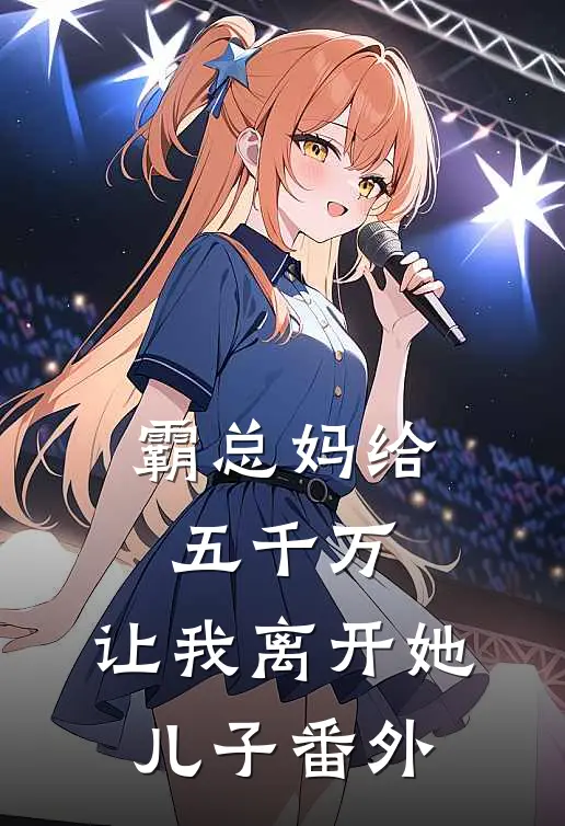 霸总妈给五千万，让我离开她儿子 番外