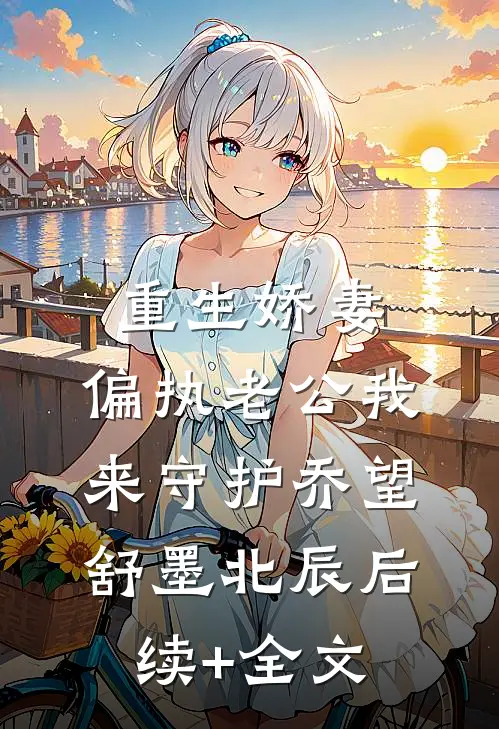 重生娇妻：偏执老公我来守护乔望舒墨北辰后续+全文