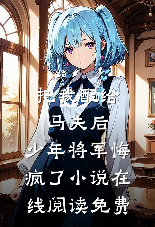 把我配给马夫后，少年将军悔疯了小说在线阅读免费