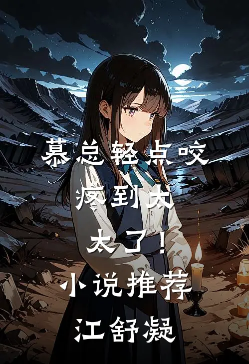 慕总轻点咬，疼到太太了！小说推荐江舒凝