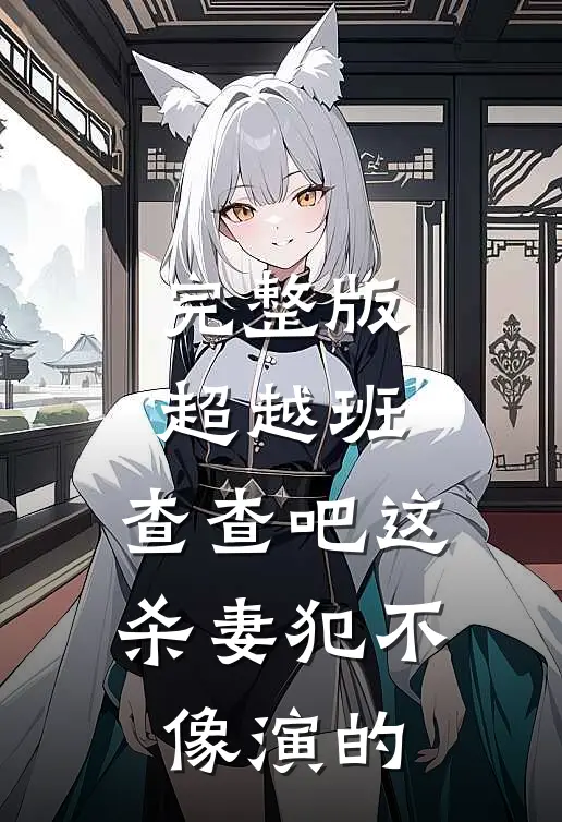 完整版超越班：查查吧这杀妻犯不像演的