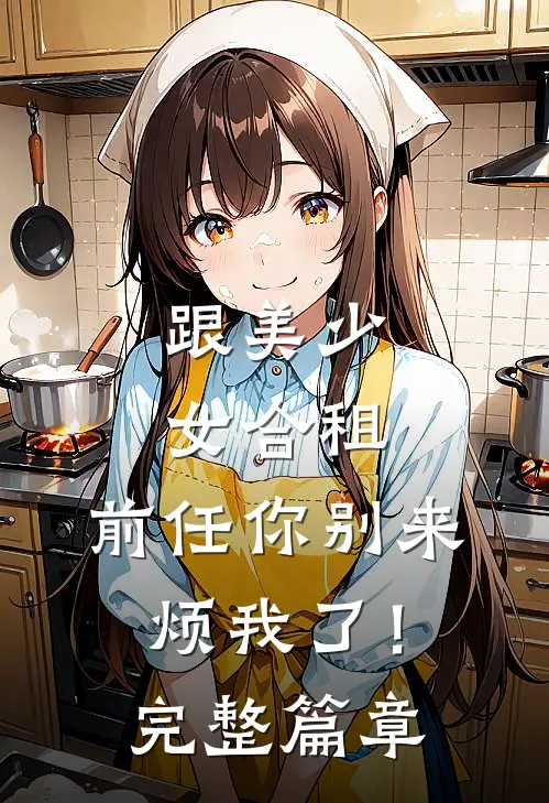 跟美少女合租，前任你别来烦我了！完整篇章