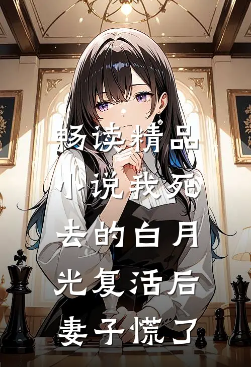 畅读精品小说我死去的白月光复活后，妻子慌了
