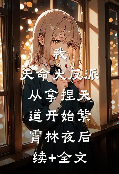 我，天命大反派，从拿捏天道开始紫霄林夜后续+全文