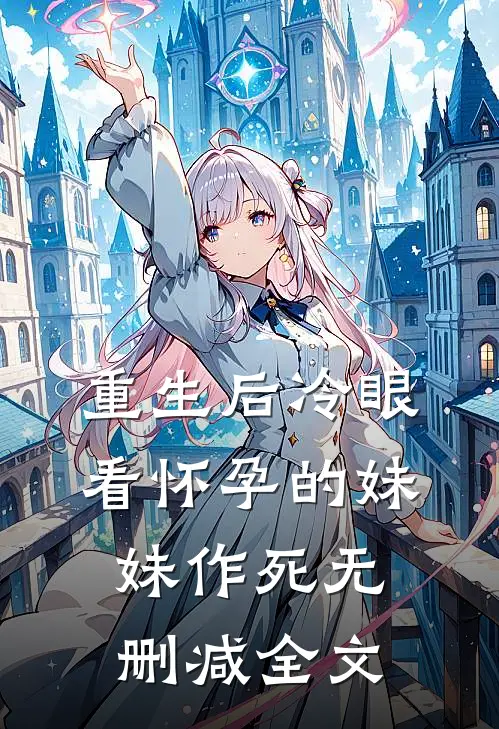 重生后冷眼看怀孕的妹妹作死无删减全文
