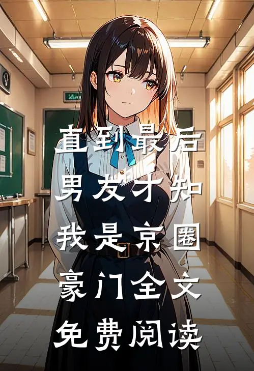 直到最后，男友才知我是京圈豪门全文免费阅读