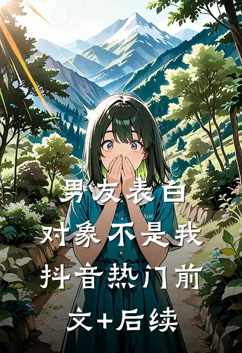 男友表白，对象不是我抖音热门前文+后续