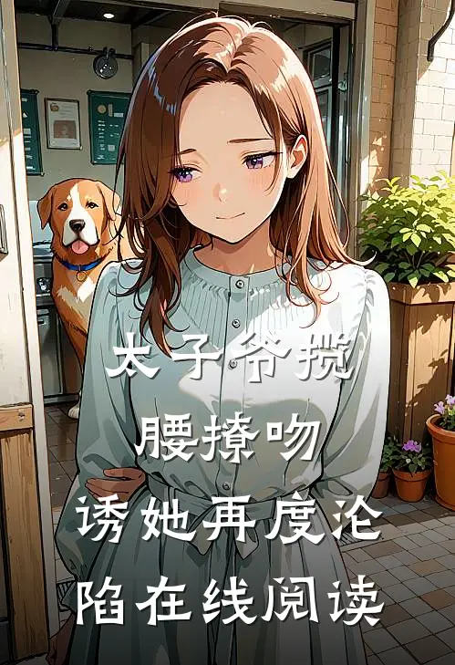太子爷揽腰撩吻，诱她再度沦陷在线阅读