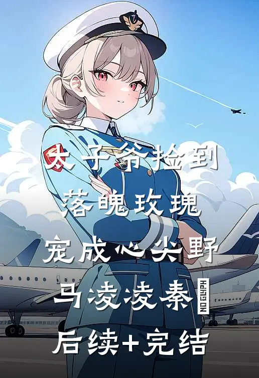 太子爷捡到落魄玫瑰，宠成心尖野马凌凌秦琸后续+完结