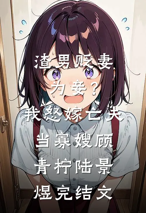 渣男贬妻为妾？我怒嫁亡夫当寡嫂顾青柠陆景煜完结文
