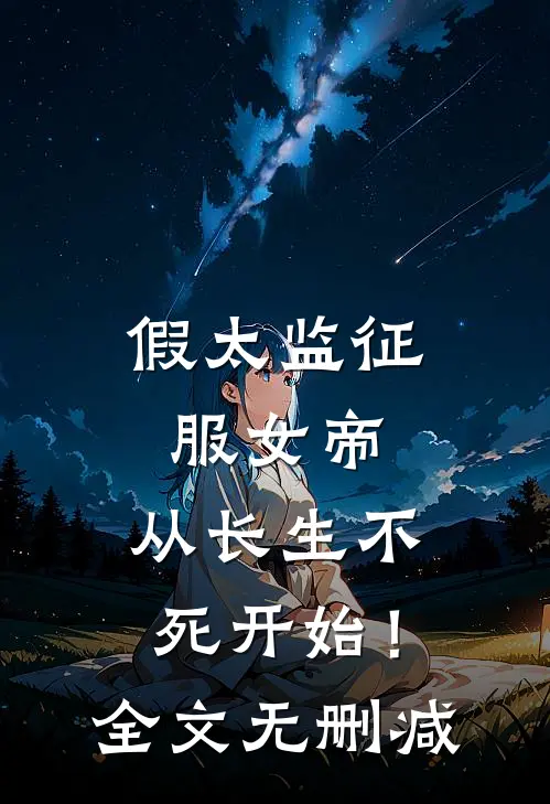 假太监征服女帝，从长生不死开始！全文无删减