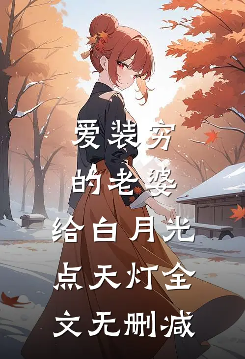 爱装穷的老婆，给白月光点天灯全文无删减