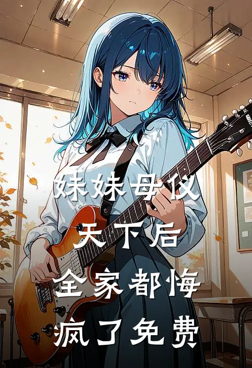 妹妹母仪天下后,全家都悔疯了免费