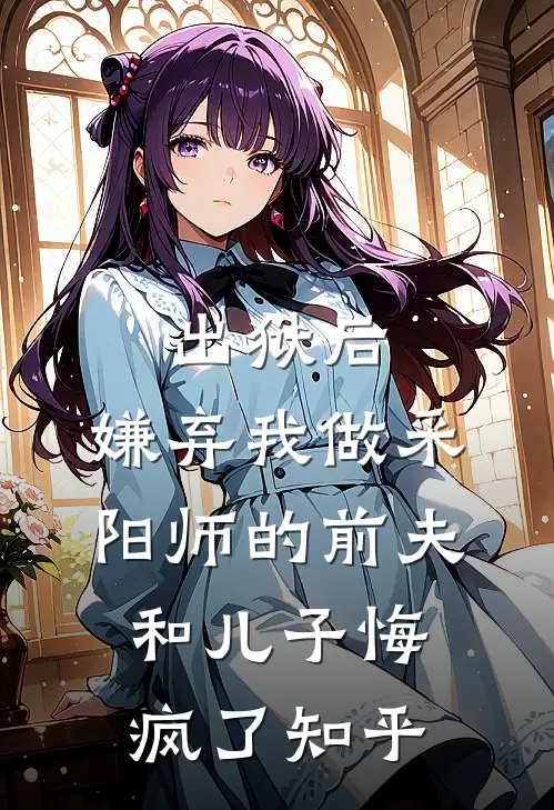 出狱后，嫌弃我做采阳师的前夫和儿子悔疯了知乎