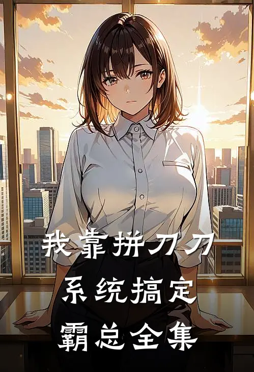 我靠拼刀刀系统搞定霸总 全集