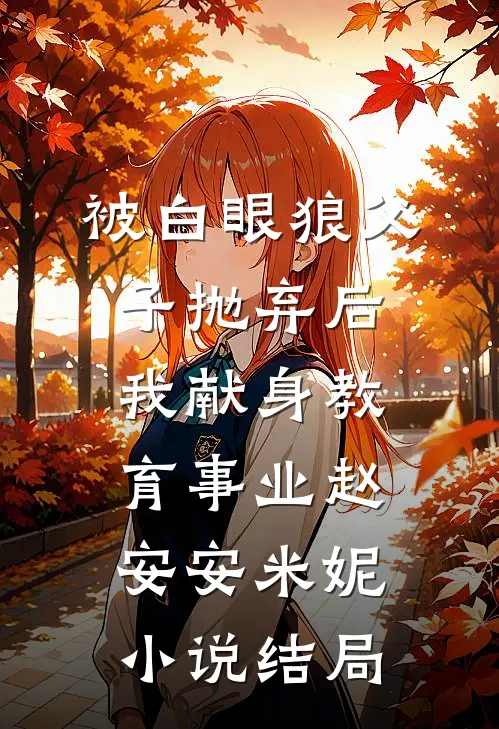 被白眼狼父子抛弃后，我献身教育事业赵安安米妮小说结局