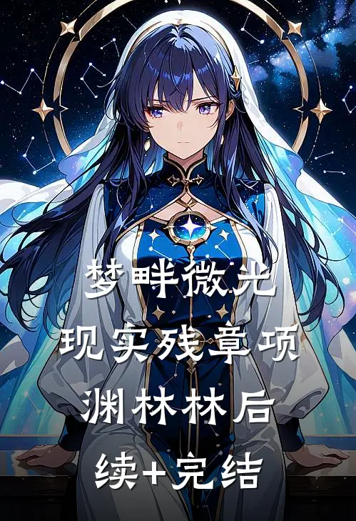 梦畔微光，现实残章项渊林林后续+完结