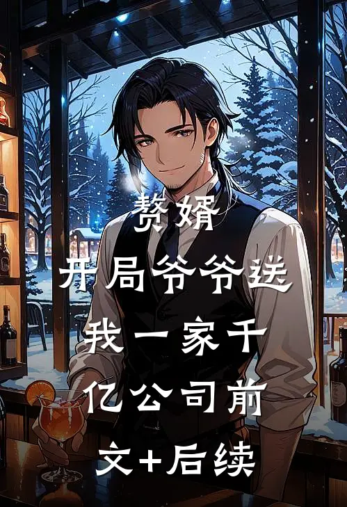 赘婿：开局爷爷送我一家千亿公司前文+后续