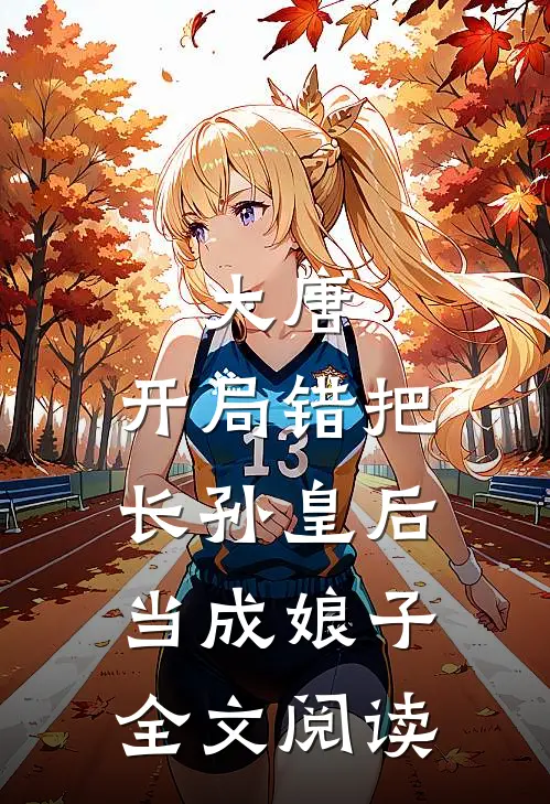 大唐：开局错把长孙皇后当成娘子全文阅读
