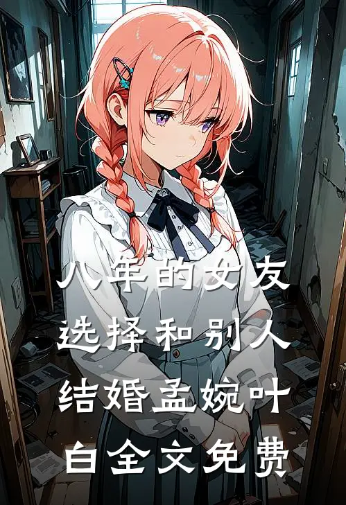 八年的女友，选择和别人结婚孟婉叶白全文免费