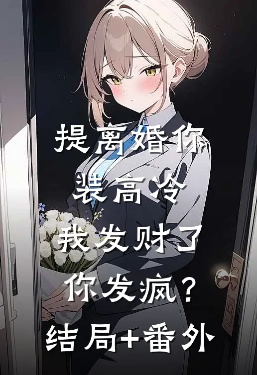 提离婚你装高冷，我发财了你发疯？结局+番外