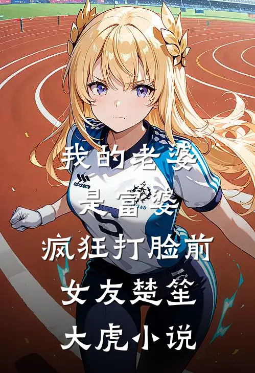 我的老婆是富婆，疯狂打脸前女友楚笙大虎小说