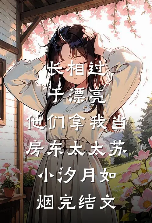 长相过于漂亮，他们拿我当房东太太苏小汐月如烟完结文