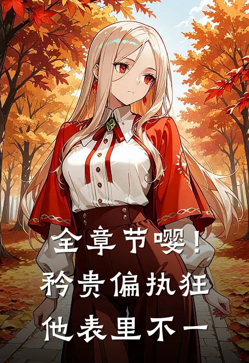 全章节嘤！矜贵偏执狂他表里不一