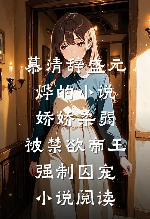 慕清辞盛元烨的小说娇娇柔弱，被禁欲帝王强制囚宠小说阅读