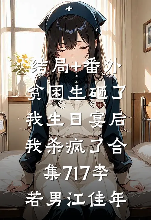 结局+番外贫困生砸了我生日宴后，我杀疯了合集717李若男江佳年