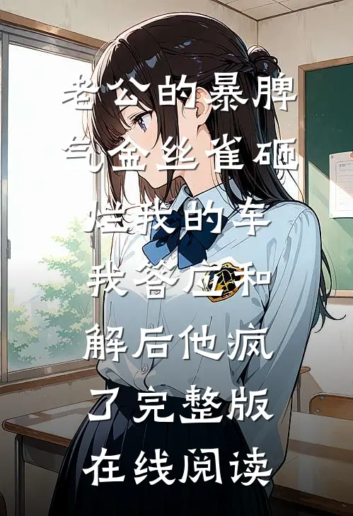 老公的暴脾气金丝雀砸烂我的车,我答应和解后他疯了完整版在线阅读