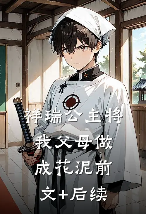 祥瑞公主将我父母做成花泥前文+后续