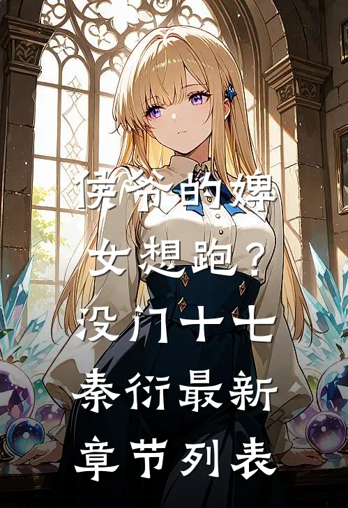 侯爷的婢女想跑？没门十七秦衍最新章节列表