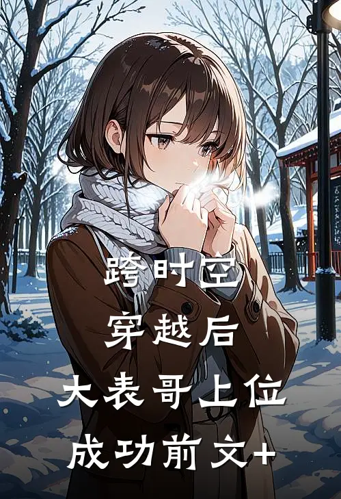 跨时空穿越后，大表哥上位成功前文+