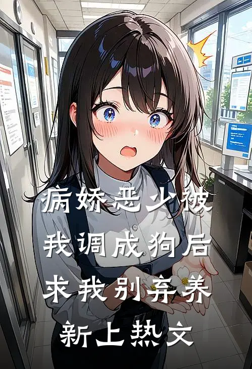 病娇恶少被我调成狗后求我别弃养新上热文