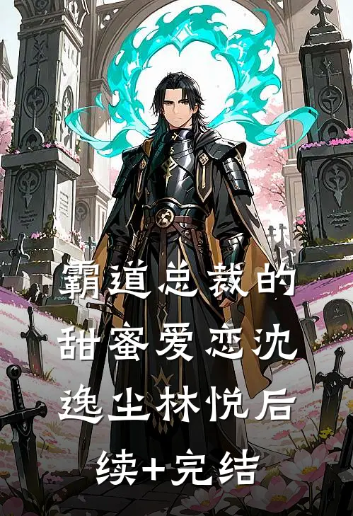 霸道总裁的甜蜜爱恋沈逸尘林悦后续+完结