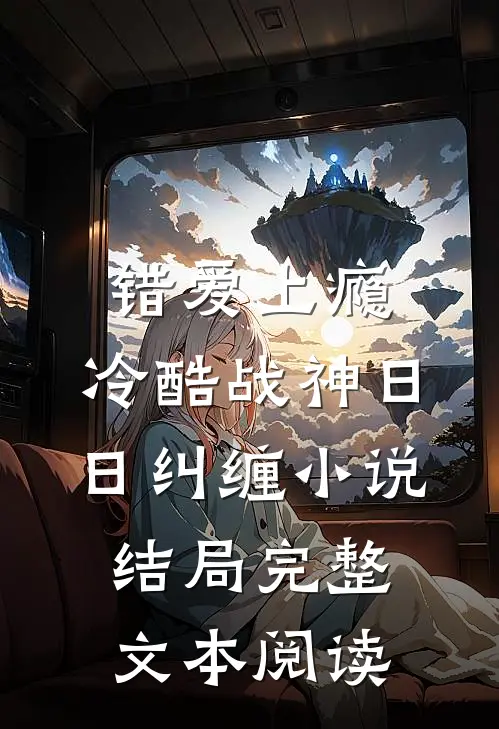 错爱上瘾,冷酷战神日日纠缠小说结局完整文本阅读