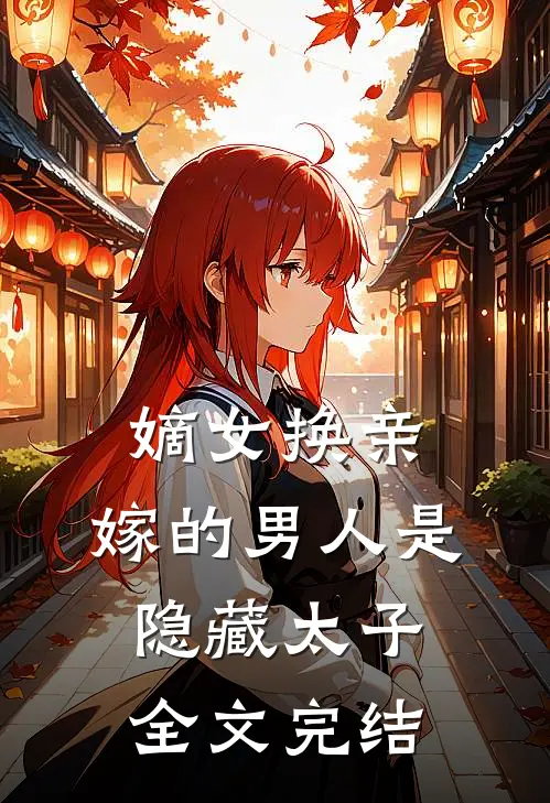 嫡女换亲,嫁的男人是隐藏太子全文完结免费阅读