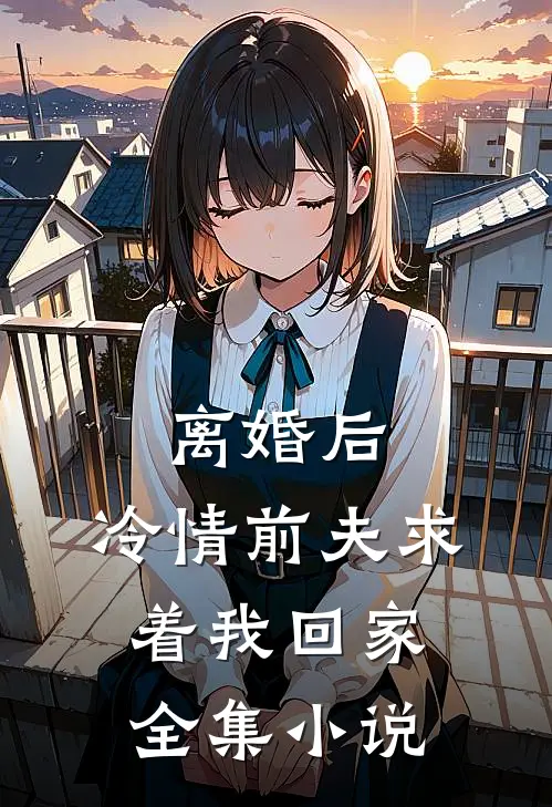 离婚后，冷情前夫求着我回家全集小说