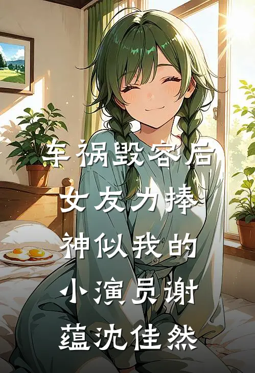 车祸毁容后，女友力捧神似我的小演员谢蕴沈佳然