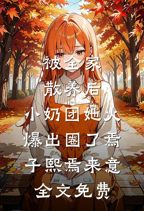 被全家散养后，小奶团她火爆出圈了焉子熙焉来意全文免费