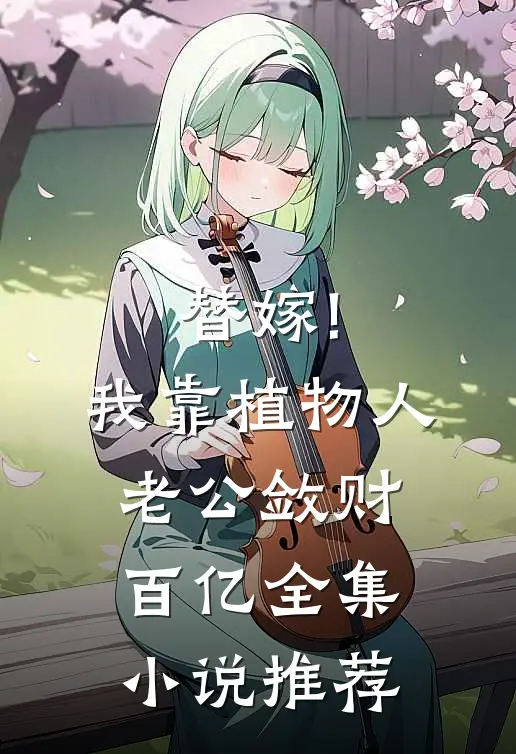 替嫁!我靠植物人老公敛财百亿全集小说推荐