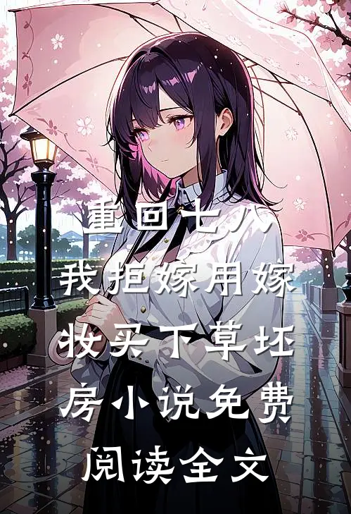 重回七八，我拒嫁用嫁妆买下草坯房小说免费阅读全文