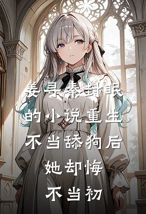 姜寻秦封眠的小说重生不当舔狗后，她却悔不当初