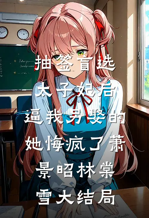 抽签盲选太子妃后，逼我另娶的她悔疯了萧景昭林棠雪大结局